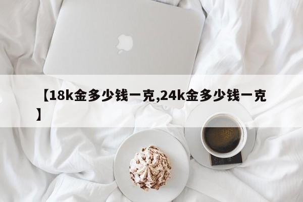 【18k金多少钱一克,24k金多少钱一克】