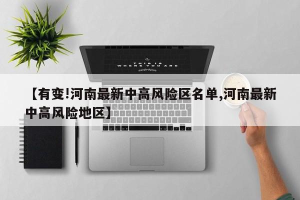 【有变!河南最新中高风险区名单,河南最新中高风险地区】