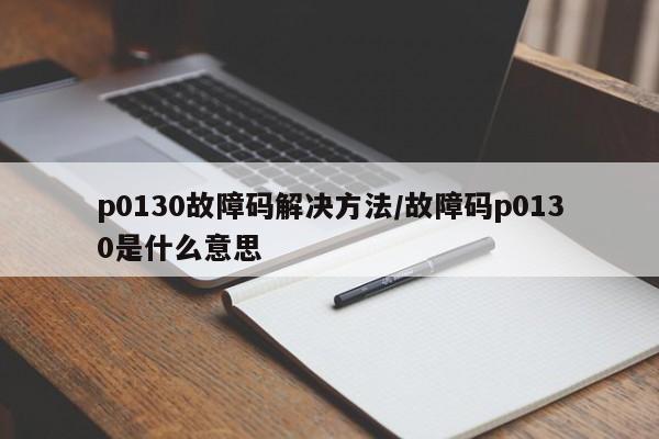 p0130故障码解决方法/故障码p0130是什么意思