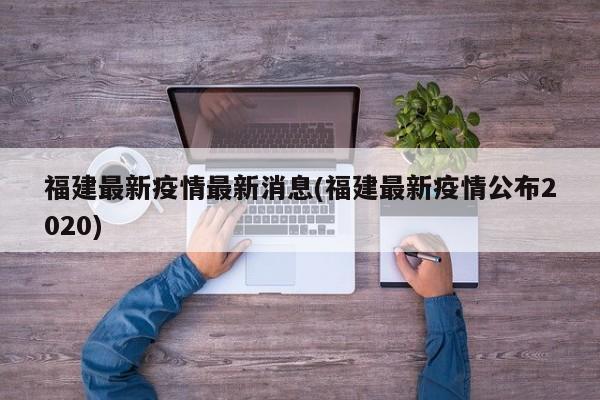 福建最新疫情最新消息(福建最新疫情公布2020)