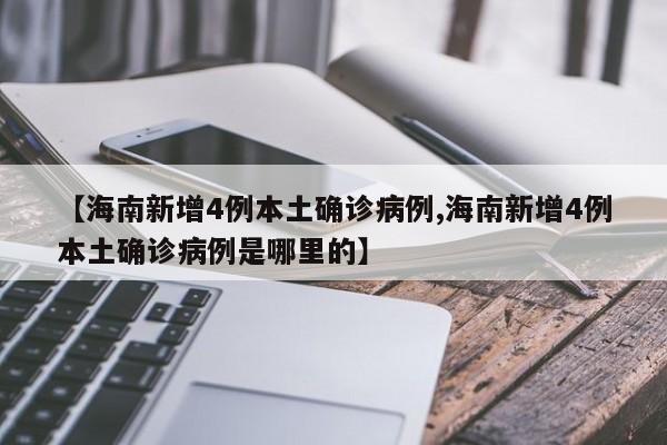 【海南新增4例本土确诊病例,海南新增4例本土确诊病例是哪里的】