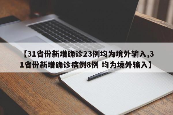 【31省份新增确诊23例均为境外输入,31省份新增确诊病例8例 均为境外输入】