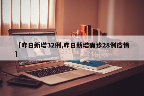 【昨日新增32例,昨日新增确诊28例疫情】