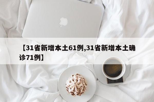 【31省新增本土61例,31省新增本土确诊71例】
