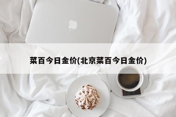 菜百今日金价(北京菜百今日金价)