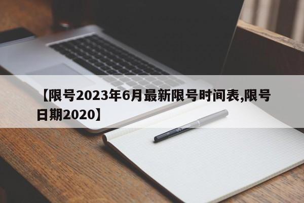 【限号2023年6月最新限号时间表,限号日期2020】