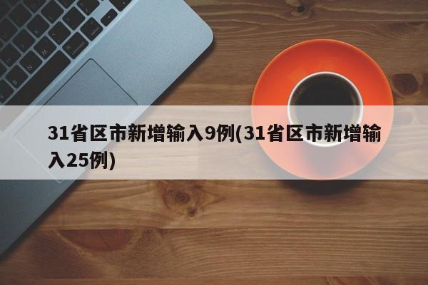 31省区市新增输入9例(31省区市新增输入25例)