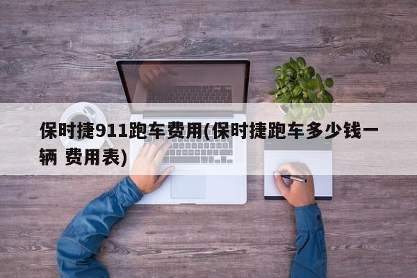 保时捷911跑车费用(保时捷跑车多少钱一辆 费用表)