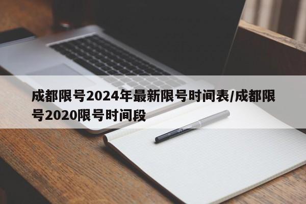 成都限号2024年最新限号时间表/成都限号2020限号时间段
