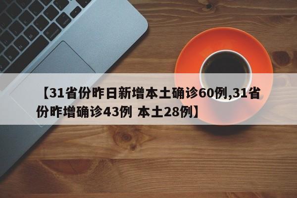 【31省份昨日新增本土确诊60例,31省份昨增确诊43例 本土28例】