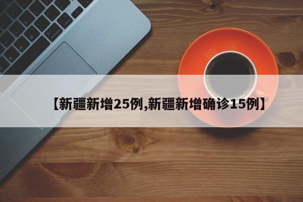 【新疆新增25例,新疆新增确诊15例】