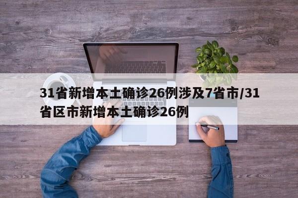 31省新增本土确诊26例涉及7省市/31省区市新增本土确诊26例