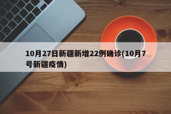 10月27日新疆新增22例确诊(10月7号新疆疫情)
