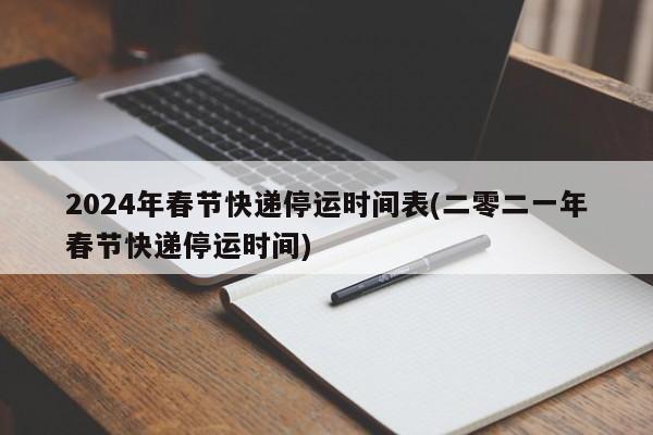 2024年春节快递停运时间表(二零二一年春节快递停运时间)