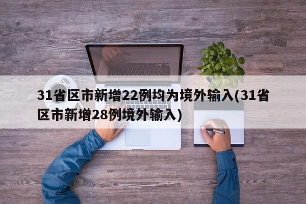 31省区市新增22例均为境外输入(31省区市新增28例境外输入)