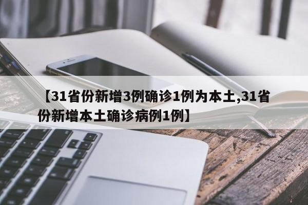 【31省份新增3例确诊1例为本土,31省份新增本土确诊病例1例】