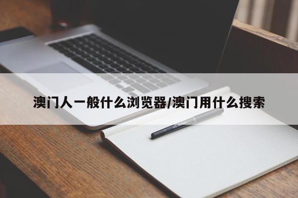 澳门人一般什么浏览器/澳门用什么搜索