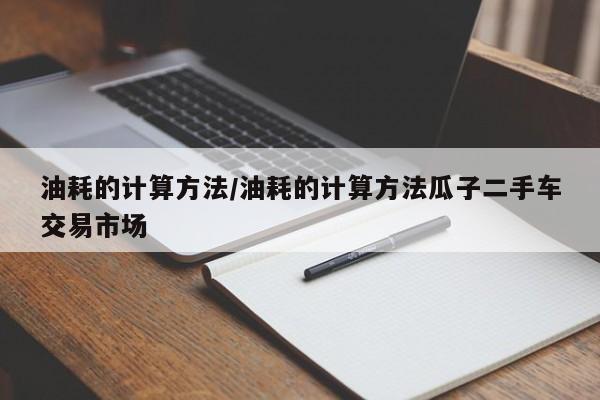 油耗的计算方法/油耗的计算方法瓜子二手车交易市场