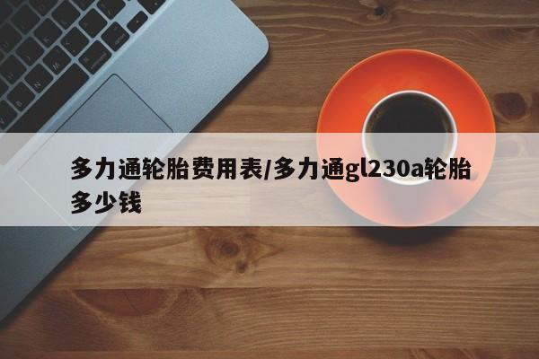 多力通轮胎费用表/多力通gl230a轮胎多少钱
