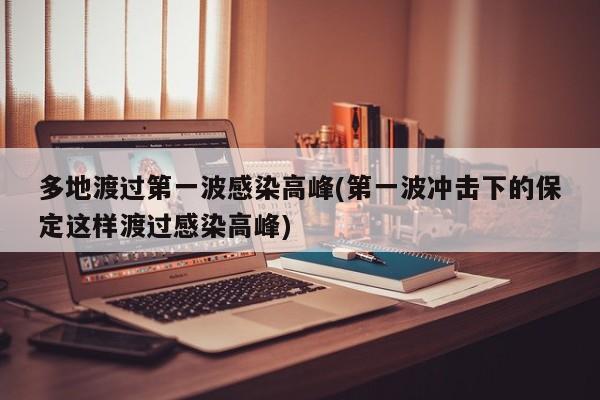 多地渡过第一波感染高峰(第一波冲击下的保定这样渡过感染高峰)