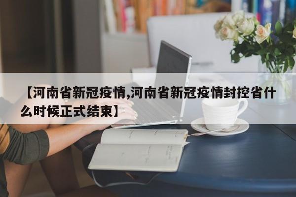 【河南省新冠疫情,河南省新冠疫情封控省什么时候正式结束】