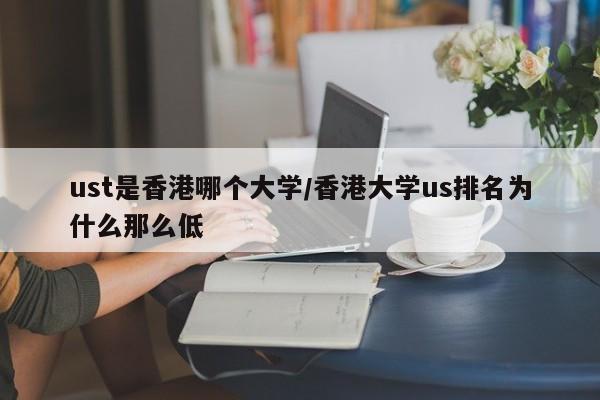 ust是香港哪个大学/香港大学us排名为什么那么低