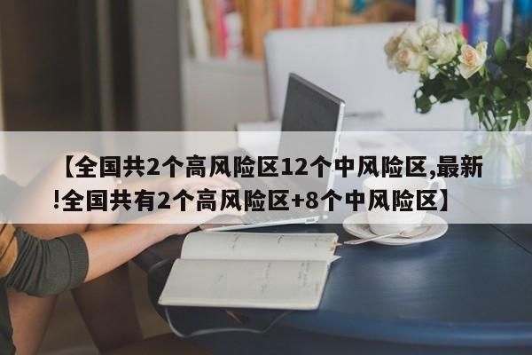 【全国共2个高风险区12个中风险区,最新!全国共有2个高风险区+8个中风险区】