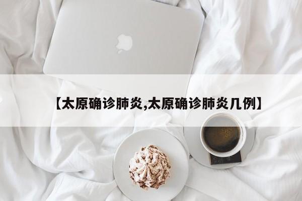 【太原确诊肺炎,太原确诊肺炎几例】
