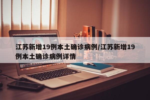 江苏新增19例本土确诊病例/江苏新增19例本土确诊病例详情