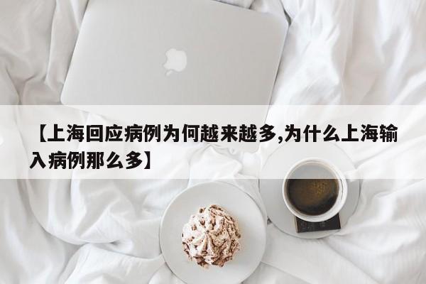 【上海回应病例为何越来越多,为什么上海输入病例那么多】