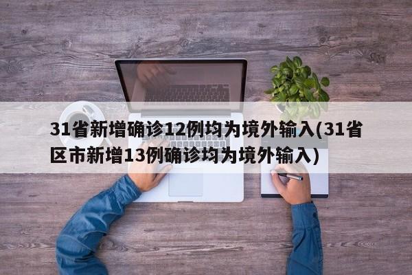 31省新增确诊12例均为境外输入(31省区市新增13例确诊均为境外输入)