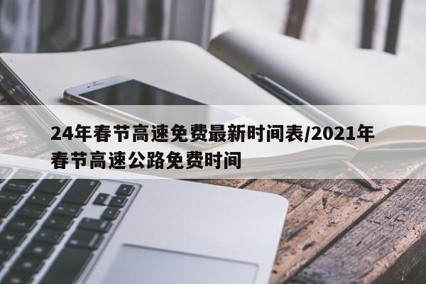 24年春节高速免费最新时间表/2021年春节高速公路免费时间