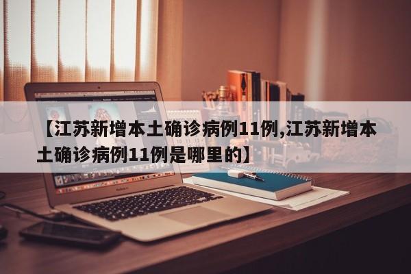 【江苏新增本土确诊病例11例,江苏新增本土确诊病例11例是哪里的】