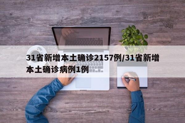 31省新增本土确诊2157例/31省新增本土确诊病例1例