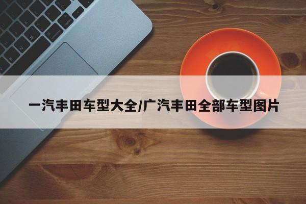 一汽丰田车型大全/广汽丰田全部车型图片