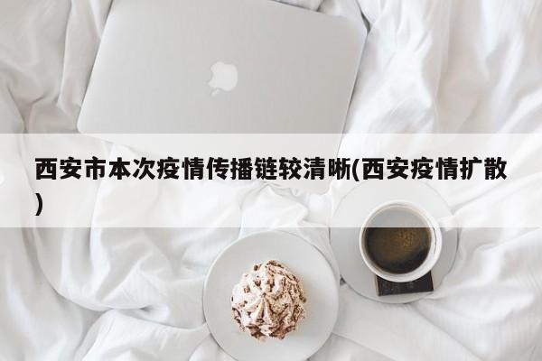 西安市本次疫情传播链较清晰(西安疫情扩散)