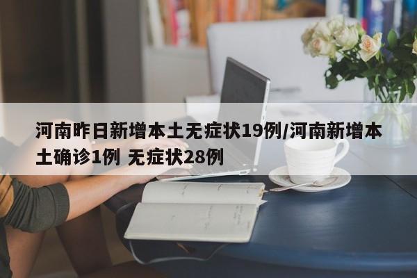 河南昨日新增本土无症状19例/河南新增本土确诊1例 无症状28例