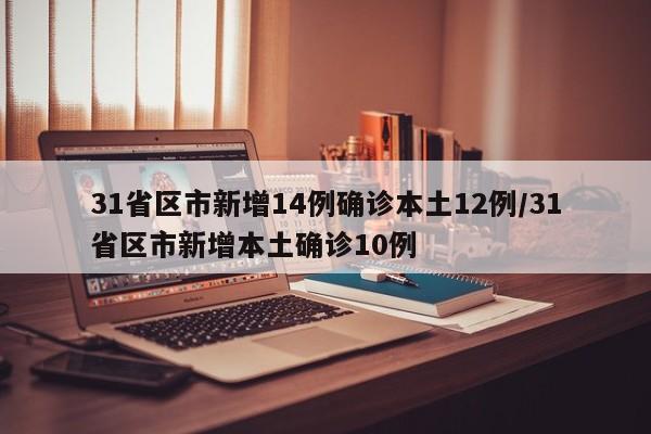 31省区市新增14例确诊本土12例/31省区市新增本土确诊10例