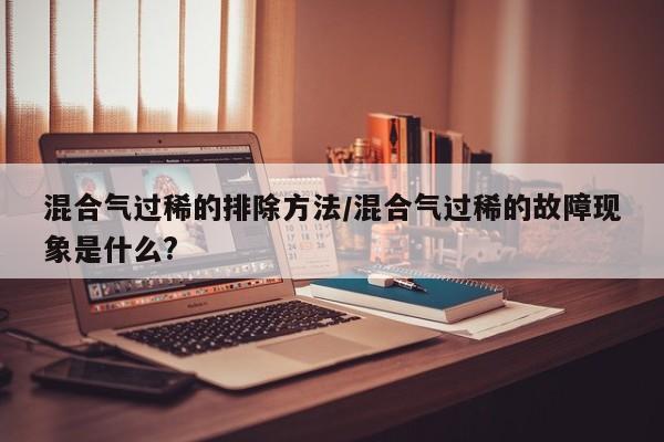 混合气过稀的排除方法/混合气过稀的故障现象是什么?