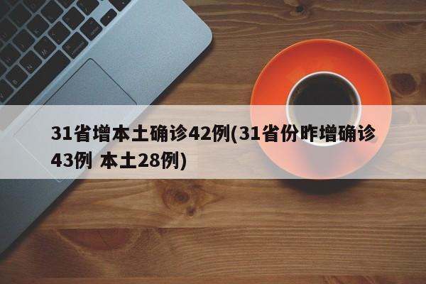 31省增本土确诊42例(31省份昨增确诊43例 本土28例)