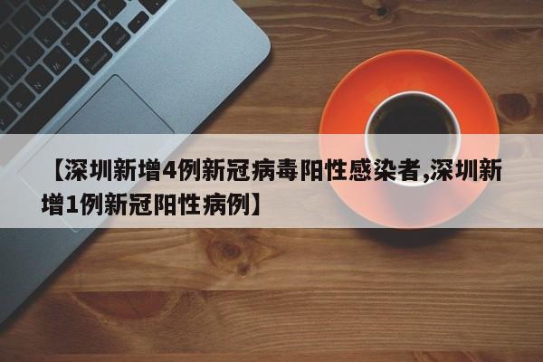 【深圳新增4例新冠病毒阳性感染者,深圳新增1例新冠阳性病例】