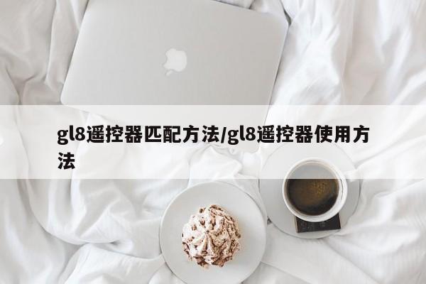gl8遥控器匹配方法/gl8遥控器使用方法
