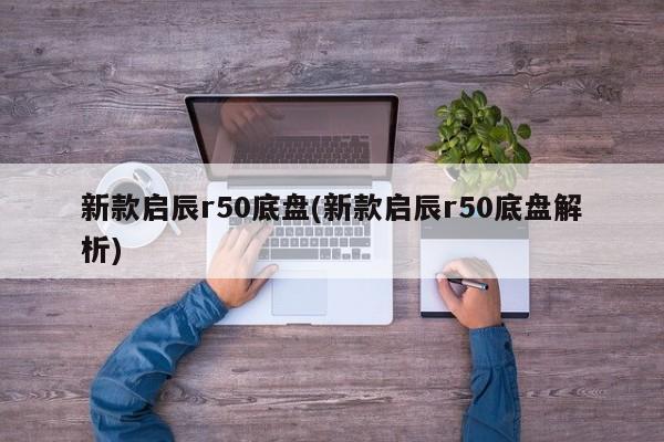 新款启辰r50底盘(新款启辰r50底盘解析)