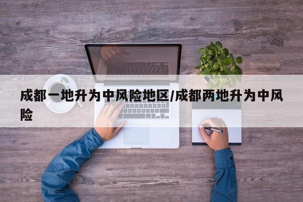 成都一地升为中风险地区/成都两地升为中风险
