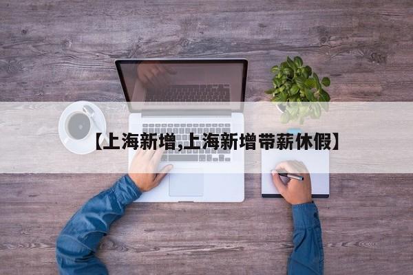 【上海新增,上海新增带薪休假】