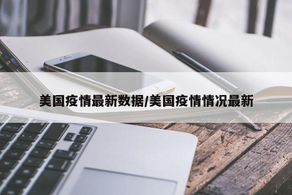 美国疫情最新数据/美国疫情情况最新
