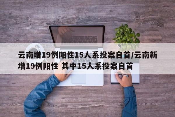 云南增19例阳性15人系投案自首/云南新增19例阳性 其中15人系投案自首