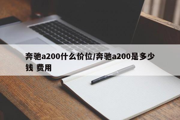 奔驰a200什么价位/奔驰a200是多少钱 费用