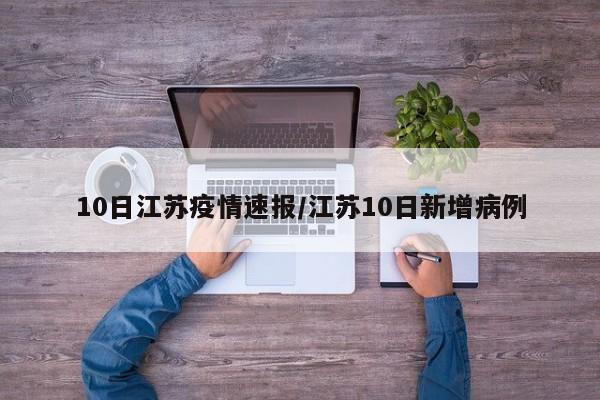 10日江苏疫情速报/江苏10日新增病例