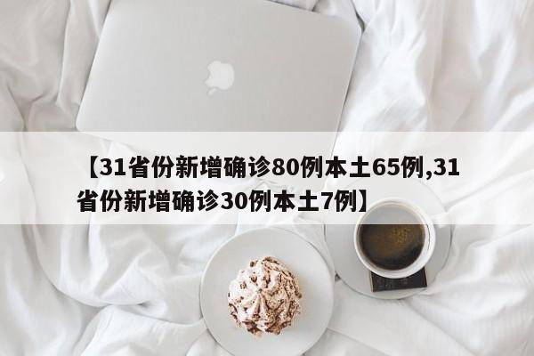 【31省份新增确诊80例本土65例,31省份新增确诊30例本土7例】